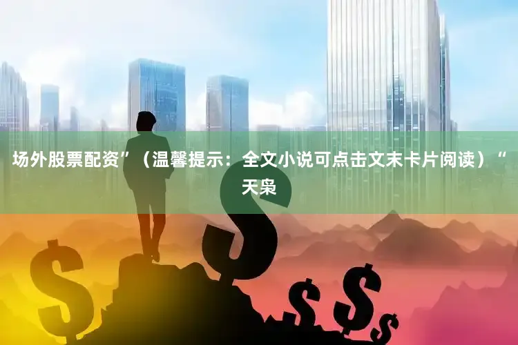 场外股票配资”（温馨提示：全文小说可点击文末卡片阅读）“天枭