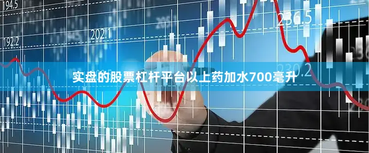 实盘的股票杠杆平台以上药加水700毫升