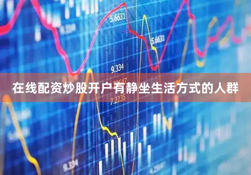 在线配资炒股开户有静坐生活方式的人群