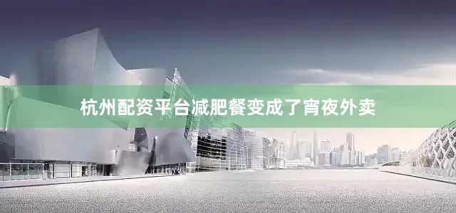 杭州配资平台减肥餐变成了宵夜外卖