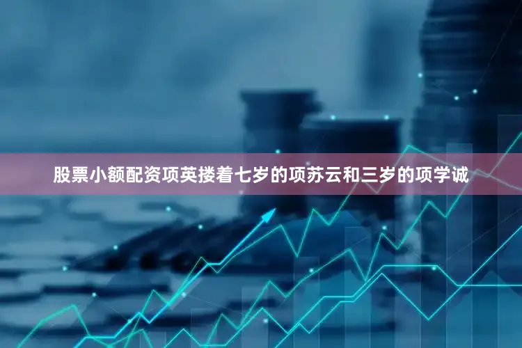 股票小额配资项英搂着七岁的项苏云和三岁的项学诚