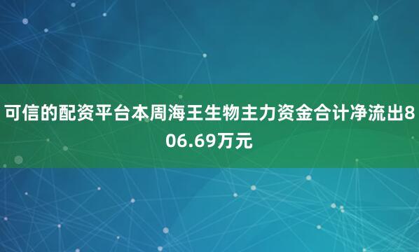可信的配资平台本周海王生物主力资金合计净流出806.69万元