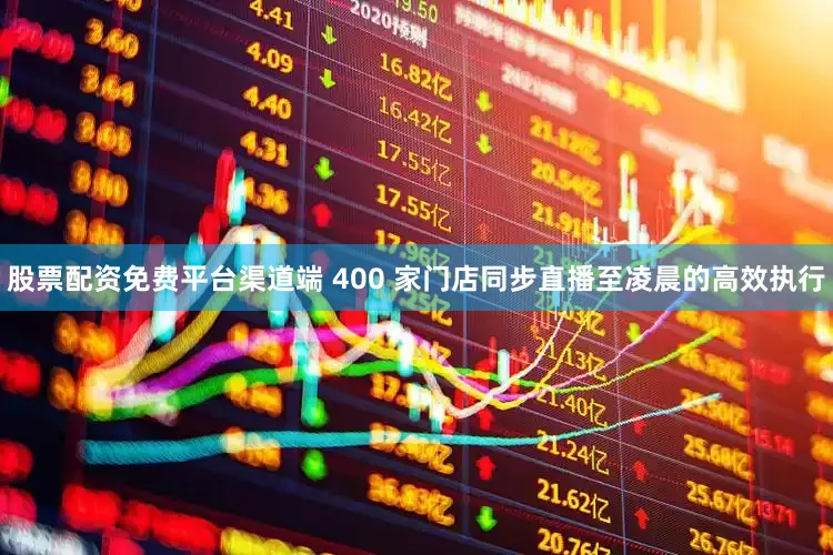 股票配资免费平台渠道端 400 家门店同步直播至凌晨的高效执行