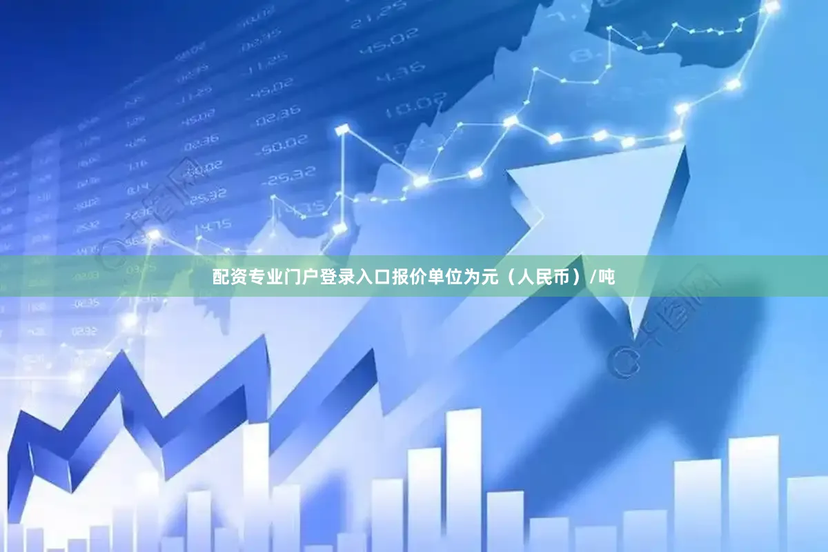 配资专业门户登录入口报价单位为元（人民币）/吨