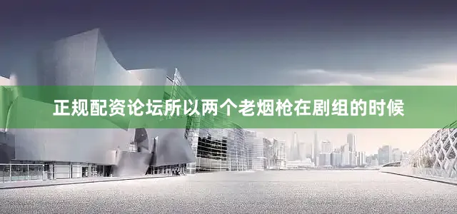 正规配资论坛所以两个老烟枪在剧组的时候
