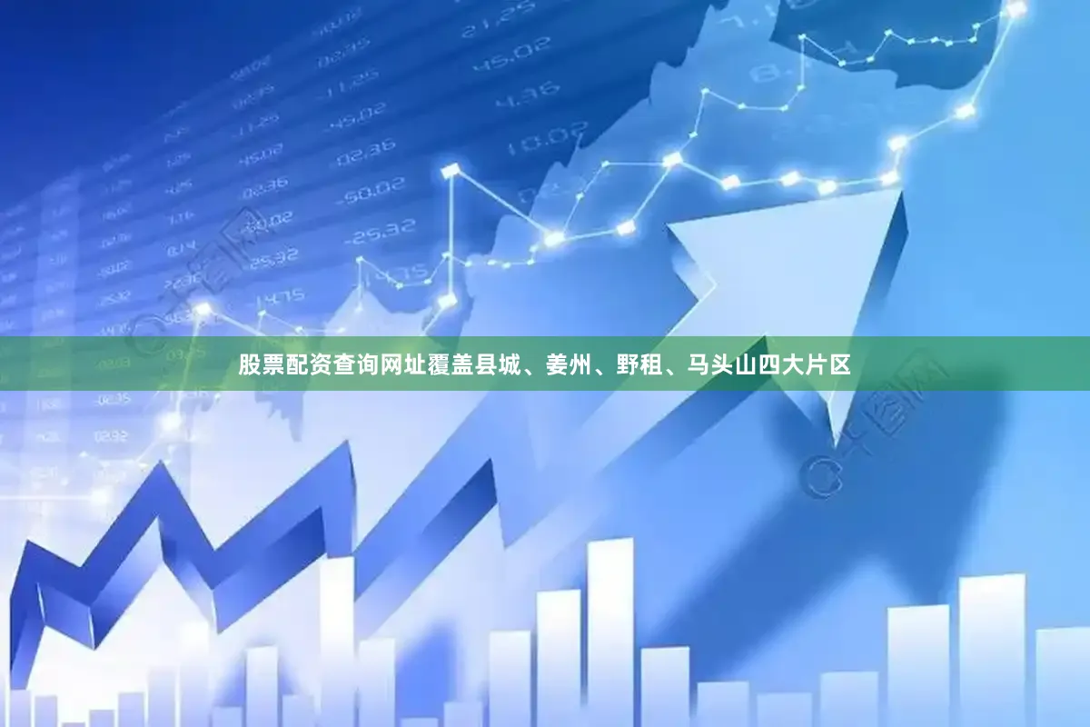 股票配资查询网址覆盖县城、姜州、野租、马头山四大片区
