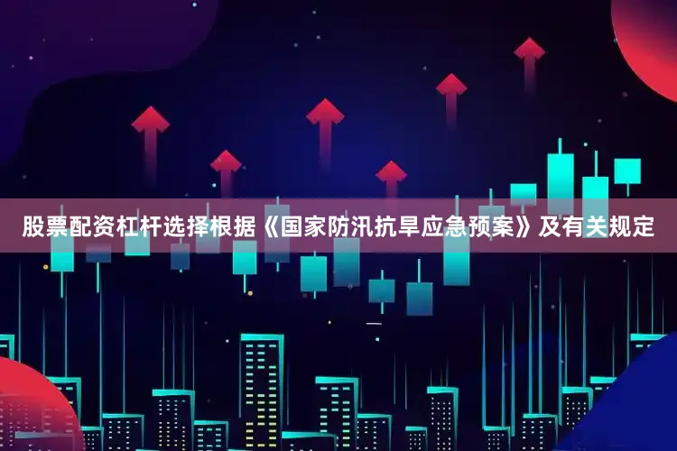 股票配资杠杆选择根据《国家防汛抗旱应急预案》及有关规定