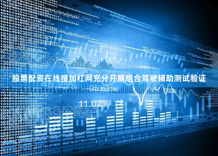 股票配资在线搜加杠网充分开展组合驾驶辅助测试验证