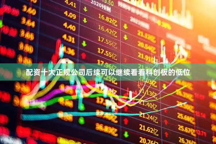 配资十大正规公司后续可以继续看看科创板的低位