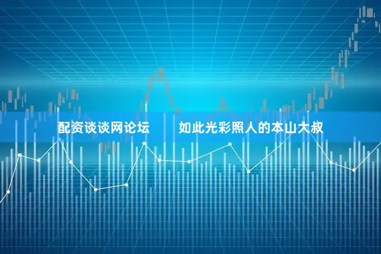 配资谈谈网论坛        如此光彩照人的本山大叔