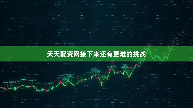 天天配资网接下来还有更难的挑战