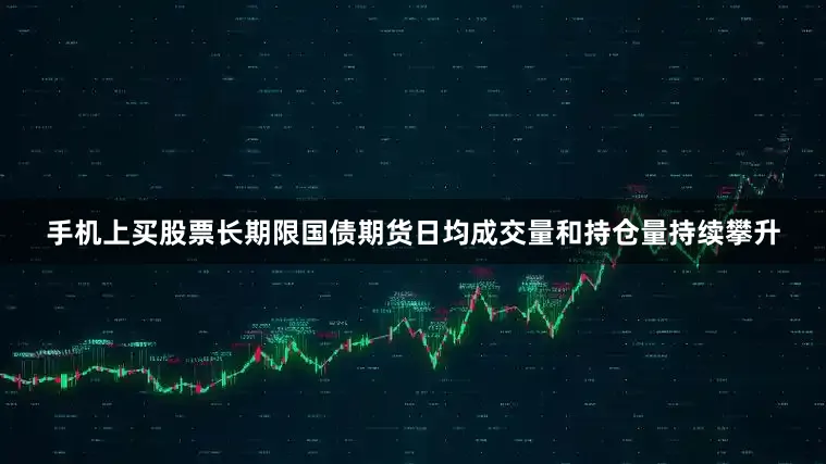 手机上买股票长期限国债期货日均成交量和持仓量持续攀升