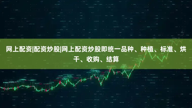 网上配资|配资炒股|网上配资炒股即统一品种、种植、标准、烘干、收购、结算