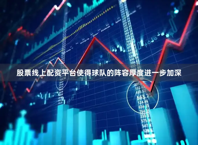 股票线上配资平台使得球队的阵容厚度进一步加深