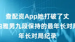 查配资App她打破了丈夫杉内雅男九段保持的最年长对局纪录