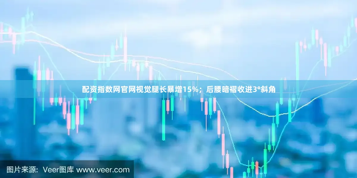 配资指数网官网视觉腿长暴增15%；后腰暗褶收进3°斜角
