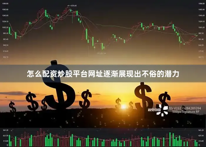 怎么配资炒股平台网址逐渐展现出不俗的潜力