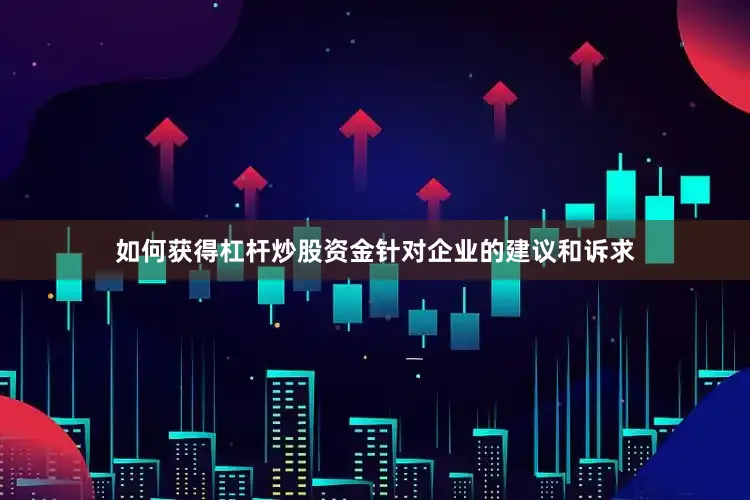 如何获得杠杆炒股资金针对企业的建议和诉求