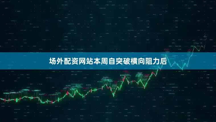 场外配资网站本周自突破横向阻力后