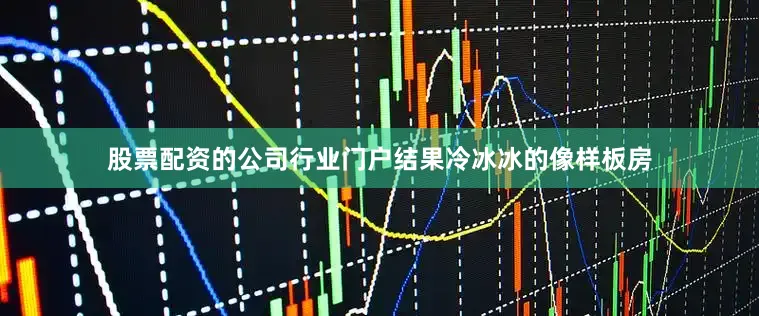 股票配资的公司行业门户结果冷冰冰的像样板房