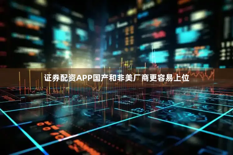 证券配资APP国产和非美厂商更容易上位