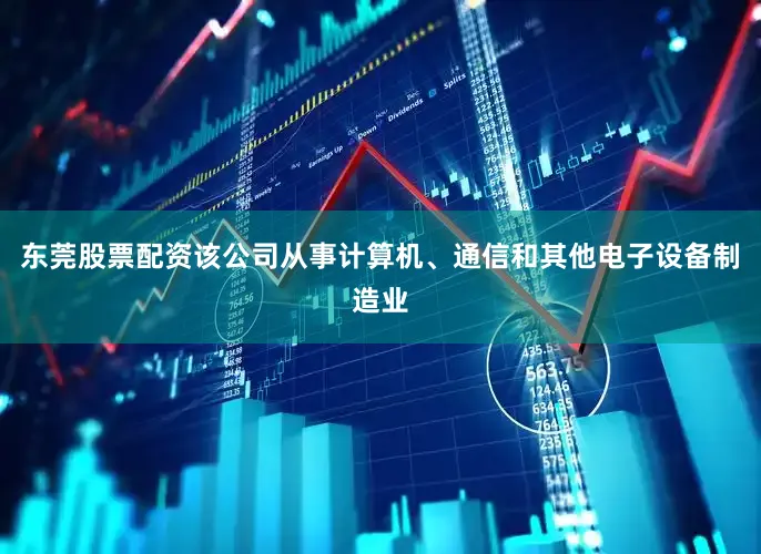 东莞股票配资该公司从事计算机、通信和其他电子设备制造业