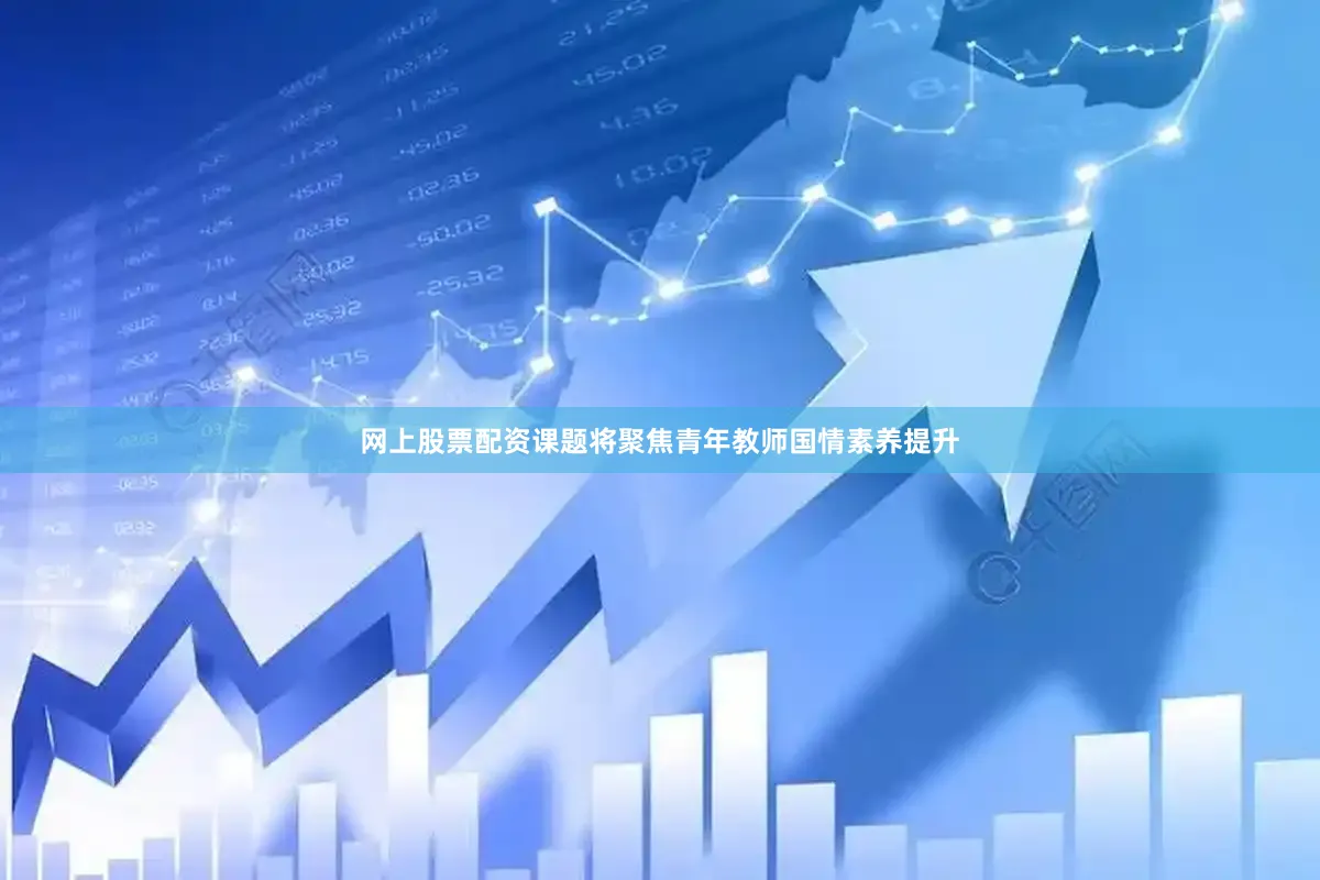 网上股票配资课题将聚焦青年教师国情素养提升