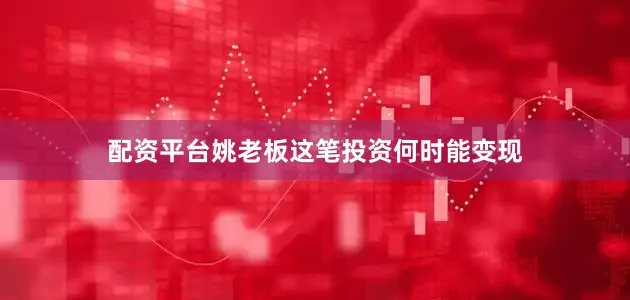配资平台姚老板这笔投资何时能变现