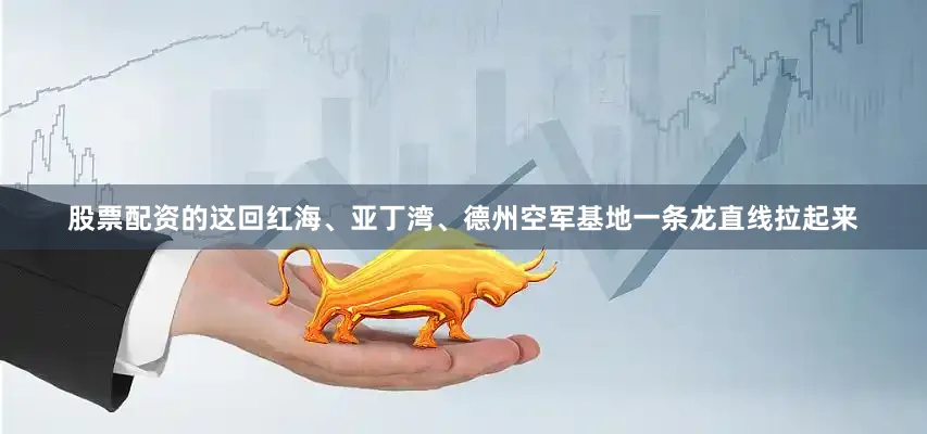 股票配资的这回红海、亚丁湾、德州空军基地一条龙直线拉起来