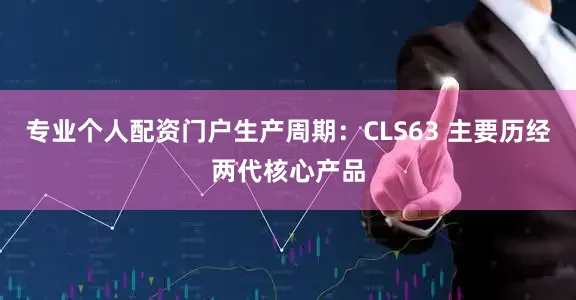 专业个人配资门户生产周期:CLS63 主要历经两代核心产品