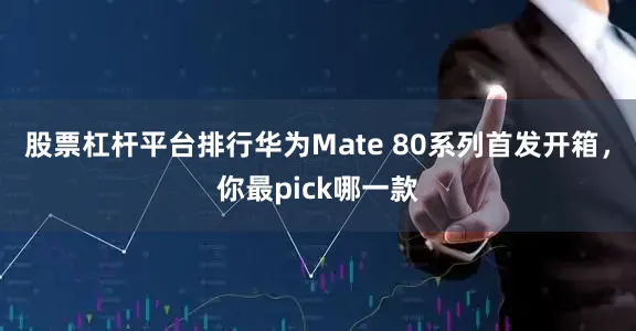股票杠杆平台排行华为Mate 80系列首发开箱，你最pick哪一款